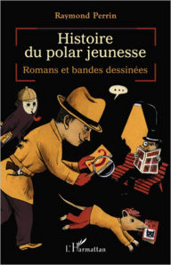 Title: Histoire du polar jeunesse: Romans et bandes dessinées, Author: Raymond Perrin