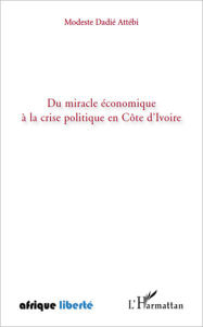 Title: Du miracle économique à la crise politique en Côte d'Ivoire, Author: Modeste Dadié Attebi