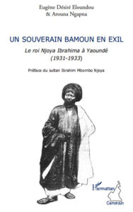 Title: Un souverain bamoun en exil: Le roi Njoya Ibrahima à Yaoundé (1931-1933), Author: Arouna Ngapna