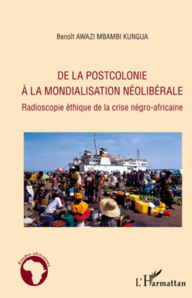 Title: De la postcolonie à la mondialisation néolibérale: Radioscopie éthique de la crise négro-africaine, Author: Benoît Awazi Mbambi Kungua