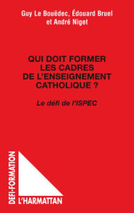 Title: Qui doit former les cadres de l'enseignement catholique ?: Le défi de l'ISPEC, Author: Edouard Bruel