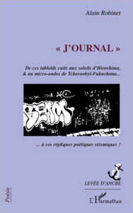 Title: J'ournal: De ces tabloïds cuits aux soleils d'Hiroshima, & au micro-ondes de tchernobyl-Fukushima..., Author: Alain Robinet