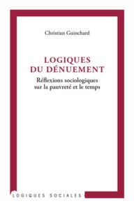 Title: Logiques du dénuement: Réflexions sociologiques sur la pauvreté et le temps, Author: Christian Guinchard