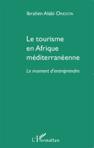 Title: Le tourisme en Afrique méditerranéenne: Le moment d'entreprendre, Author: Ibrahim Alabi Oridota