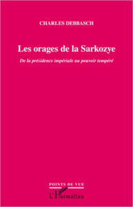 Title: Les orages de la Sarkozye: De la présidence impériale au pouvoir tempéré, Author: Charles Debbasch