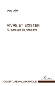 Title: Vivre et exister: A l'épreuve du nucléaire, Author: Paul Aïm
