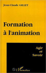 Title: Formation A l'animation: Agir et savoir, Author: Jean-Claude Gillet