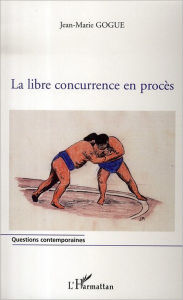 Title: La libre concurrence en procès, Author: Jean-Marie Gogue