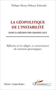 Title: La géopolitique de l'instabilité: Dans la région des grands lacs - Réflexions sur les réfugiés, ces acteurs/auteurs des mutations géostratégiques, Author: Philippe Biyoya Makutu Kahandja