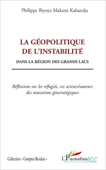 La géopolitique de l'instabilité: Dans la région des grands lacs - Réflexions sur les réfugiés, ces acteurs/auteurs des mutations géostratégiques