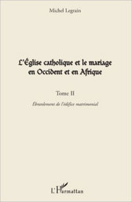 Title: L'Eglise catholique et le mariage en Occident et en Afrique (Tome II): L'ébranlement de l'édifice matrimonial, Author: Michel Legrain