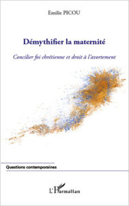 Title: Démythifier la maternité: Concilier foi chrétienne et droit à l'avortement, Author: Emilie Picou
