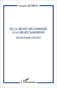 Title: De la droite décomplexée à la droite subversive: Dictionnaire 2010-2012, Author: Jacques Leclercq