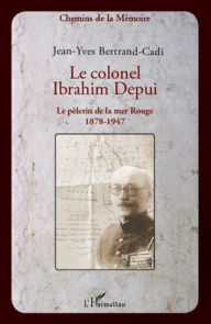 Title: Le colonel Ibrahim Depui: Le pèlerin de la mer Rouge (1878-1947), Author: Jean-Yves Bertrand-Cadi