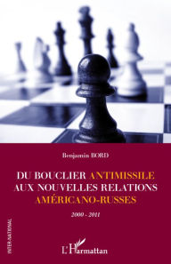 Title: Du bouclier antimissile aux nouvelles relations américano-russes: 2000-2011, Author: Benjamin BORD