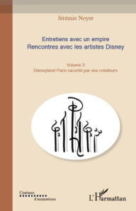 Title: Entretiens avec un empire (Volume III): Rencontre avec les artistes Disney - Disneyland Paris raconté par ses créateurs, Author: Jérémie Noyer