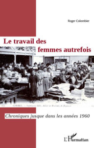 Title: Le travail des femmes autrefois: Chroniques jusque dans les années 1960, Author: Roger Colombier
