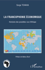 Title: La francophonie économique: Horizons des possibles vus d'Afrique, Author: Serge Tchaha