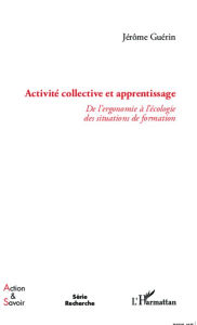 Title: Activité collective et apprentissage: de l'ergonomie à l'écologie des situations de formations, Author: Jérôme Guérin