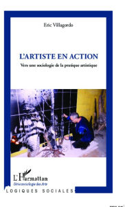 Title: L'artiste en action: Vers une sociologie de la pratique artistique, Author: Eric Villagordo