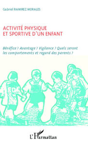 Title: Activité physique et sportive d'un enfant: Bénéfice? Avantage? Vigilance? Quels seront les comportements et regard des parents?, Author: Gabriel Ramirez Morales