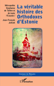 Title: La véritable histoire des Orthodoxes d'Estonie, Author: Jean-François Jolivalt