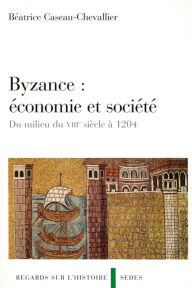 Title: Byzance : économie et société: Du milieu du VIIIe siècle à 1204, Author: Béatrice Caseau-Chevallier