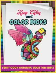 Title: Keep calm and color dicks: 50 Funny Dick Pages Coloring Book. An adult coloring book with amazing designs, like abstract flowers, ... penis colorin, Author: David D. Nichols