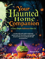 Title: Your Haunted Home Companion, a Scary Simple Halloween How-To: A no-fuss, full-coulor guide to deliciously spooky treats, DIY decorations, and hauntingly fun party ideas you can pull off with stuff you already have, Author: Hannah Ward