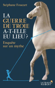 Title: La Guerre de Troie a-t-elle eu lieu ? - Enquête sur un mythe, Author: Stéphane Foucart