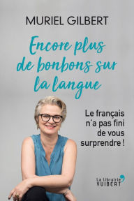 Title: Encore plus de bonbons sur la langue - Le français n'a pas fini de vous surprendre !: Le français n'a pas fini de vous surprendre !, Author: Muriel Gilbert