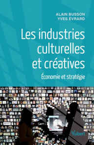 Title: Les industries culturelles et créatives : Économie et stratégie: Economie et stratégie, Author: Alain Busson