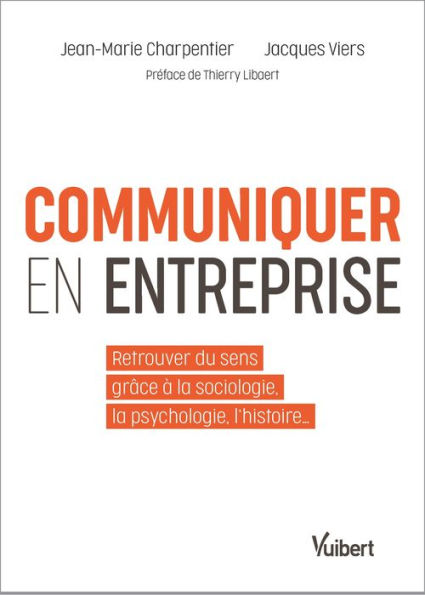 Communiquer en entreprise: Retrouver du sens grâce à la sociologie, la psychologie, l'histoire