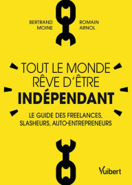 Title: Tout le monde rêve d'être indépendant : Le guide des freelances, slasheurs, auto-entrepreneurs: Le guide des freelances, slasheurs, auto-entrepreneurs, Author: Bertrand Moine