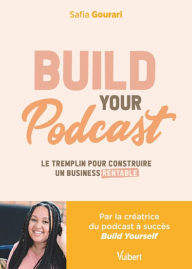 Title: Build Your Podcast : Le tremplin pour construire un business rentable: Le tremplin pour construire un business rentable, Author: Safia Gourari
