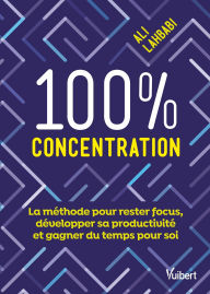 Title: 100 % concentration: La méthode pour rester focus, développer sa productivité et gagner du temps pour soi, Author: Ali Lahbabi