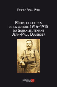 Title: Récits et lettres de la Guerre 1914 - 1918 du Sous-lieutenant Jean-Paul Duverger, Author: Frédéric Pascal Perri