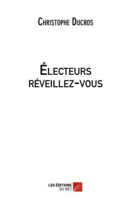 Title: Électeurs réveillez-vous, Author: Christophe Ducros