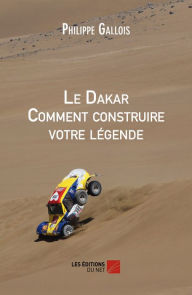 Title: Le Dakar Comment construire votre légende, Author: Philippe Gallois