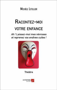 Title: Racontez-moi votre enfance: Ah ! Laissez-moi mes névroses et reprenez vos endives cuites !, Author: Michèle Letellier