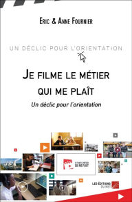 Title: Je filme le métier qui me plaît: Un déclic pour l'orientation, Author: Eric & Anne Fournier