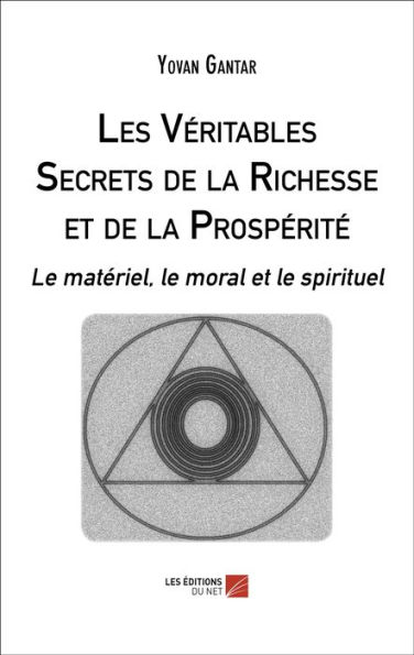 Les Véritables Secrets de la Richesse et de la Prospérité: Le matériel, le moral et le spirituel