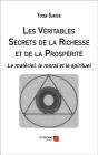 Les Véritables Secrets de la Richesse et de la Prospérité: Le matériel, le moral et le spirituel