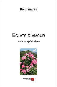 Title: Eclats d'amour: Instants éphémères, Author: Didier Straitur