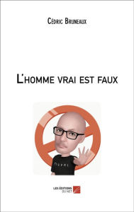 Title: L'homme vrai est faux, Author: Cédric Bruneaux