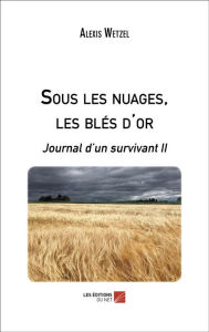 Title: Sous les nuages, les blés d'or: Journal d'un survivant II, Author: Alexis Wetzel