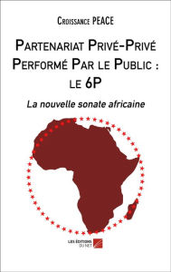 Title: Partenariat Privé-Privé Performé Par le Public : le 6P: La nouvelle sonate africaine, Author: Croissance PEACE