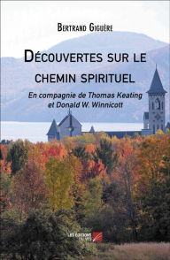 Title: Découvertes sur le chemin spirituel: En compagnie de Thomas Keating et Donald W. Winnicott, Author: Bertrand Giguère