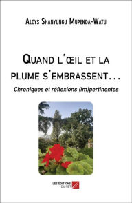 Title: Quand l'oil et la plume s'embrassent.: Chroniques et réflexions (im)pertinentes, Author: Aloys Shanyungu Mupenda-Watu