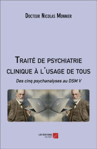 Title: Traité de psychiatrie clinique à l'usage de tous: Des cinq psychanalyses au DSM V, Author: Docteur Nicolas Monnier